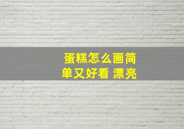 蛋糕怎么画简单又好看 漂亮